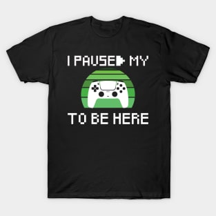 I PAUSED MY GAME TO BE HERE T-Shirt